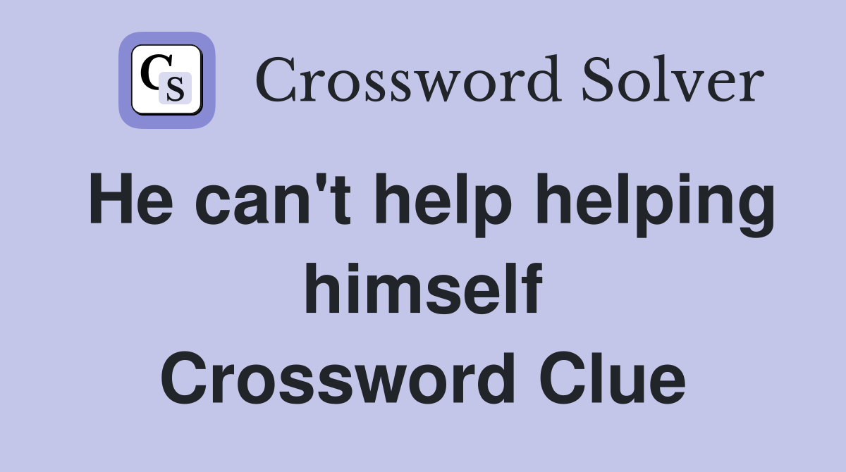 He can't help helping himself Crossword Clue