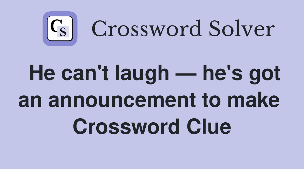 He can't laugh — he's got an announcement to make  Crossword Clue