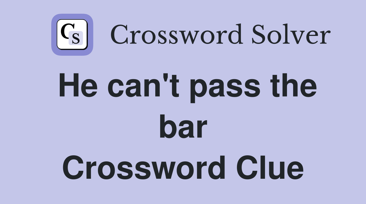 He can't pass the bar Crossword Clue