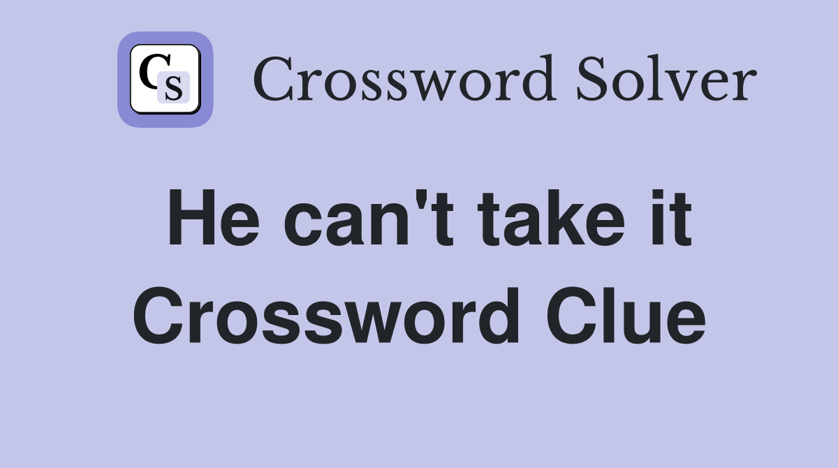 He can't take it Crossword Clue