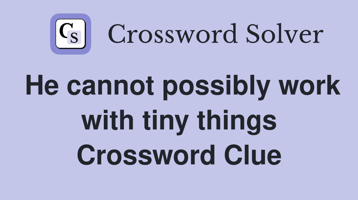 He cannot possibly work with tiny things Crossword Clue