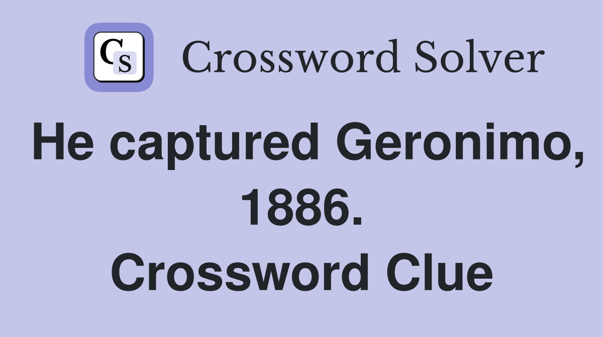 He captured Geronimo, 1886. Crossword Clue