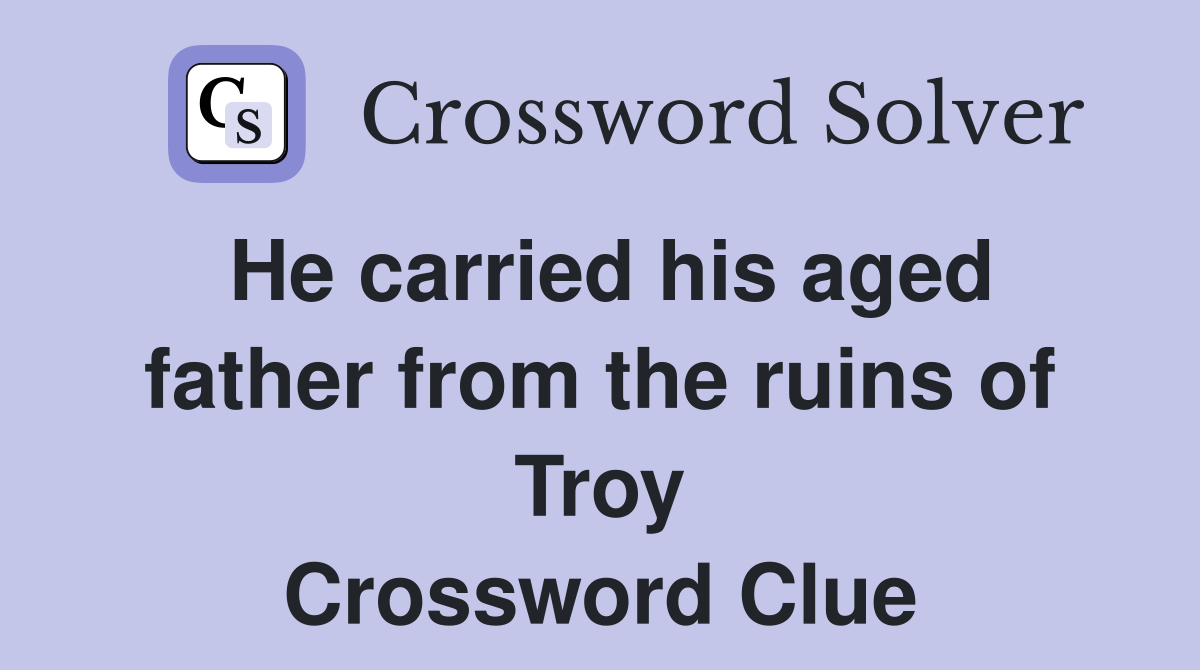 He carried his aged father from the ruins of Troy Crossword Clue