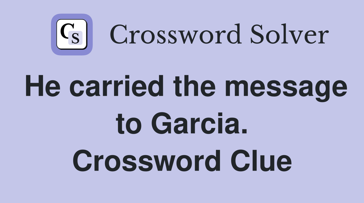 He carried the message to Garcia. Crossword Clue