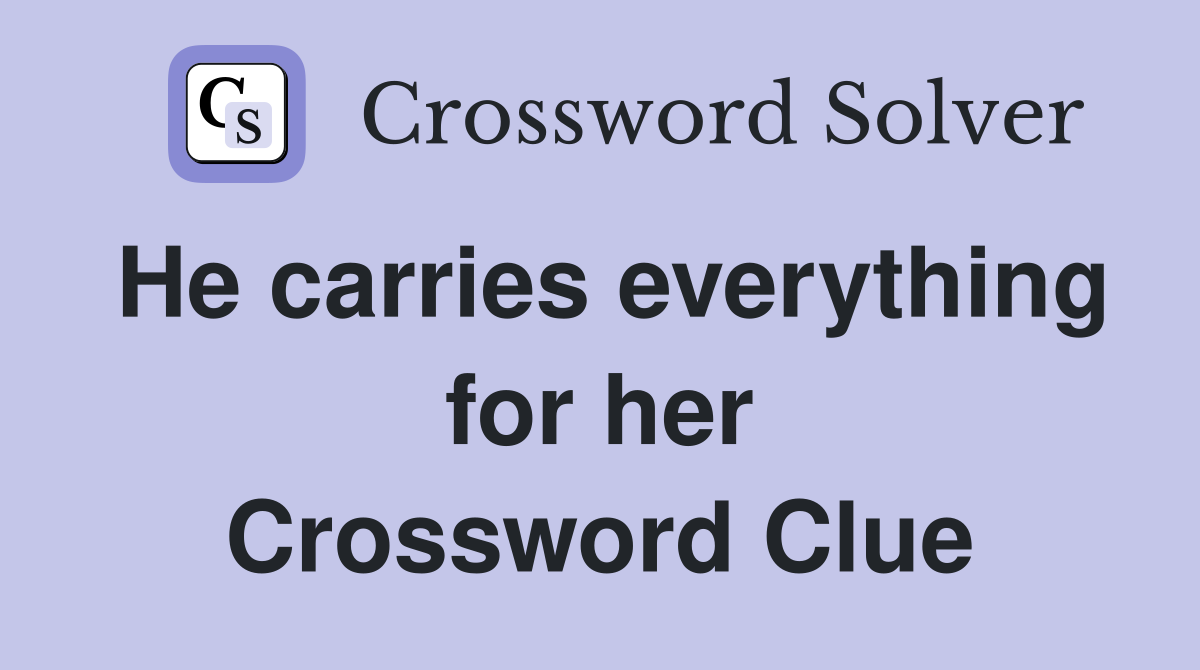 He carries everything for her Crossword Clue