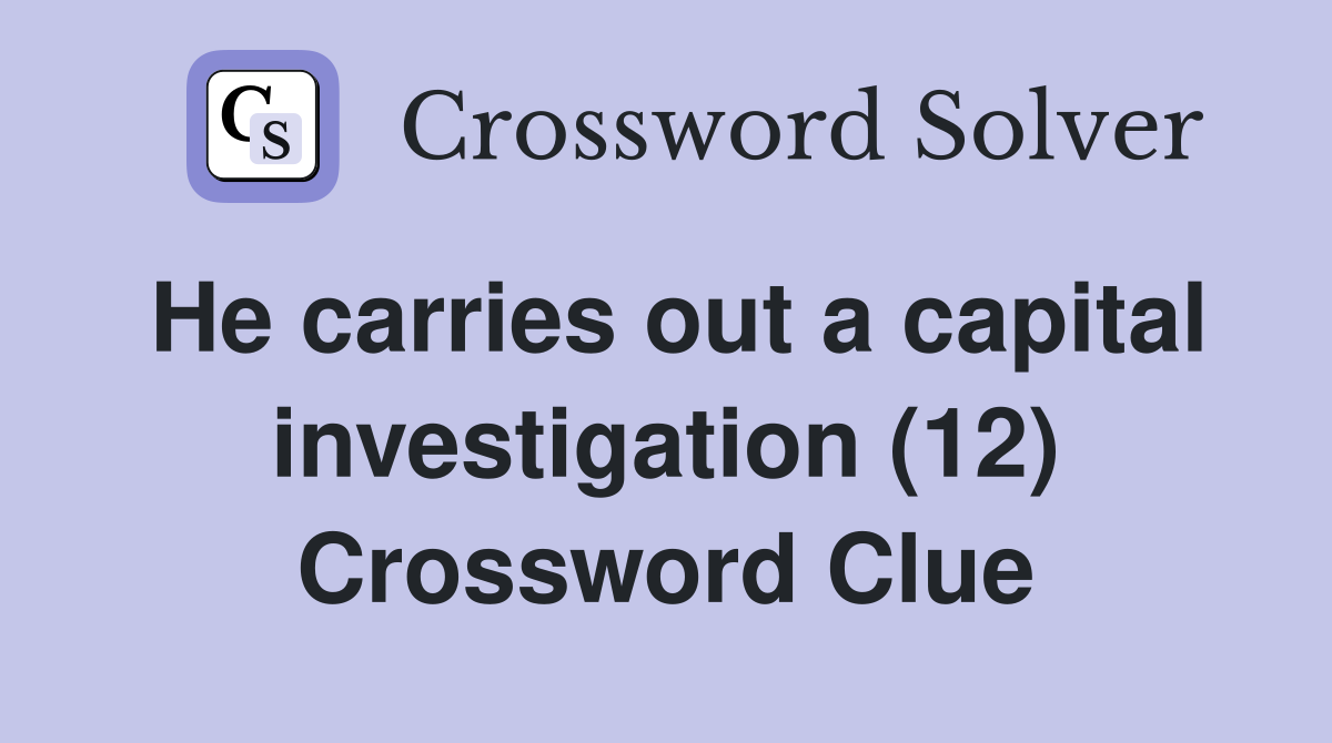 He carries out a capital investigation (12) Crossword Clue