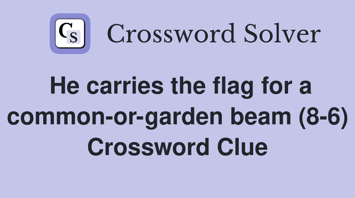 He carries the flag for a common-or-garden beam (8-6) Crossword Clue