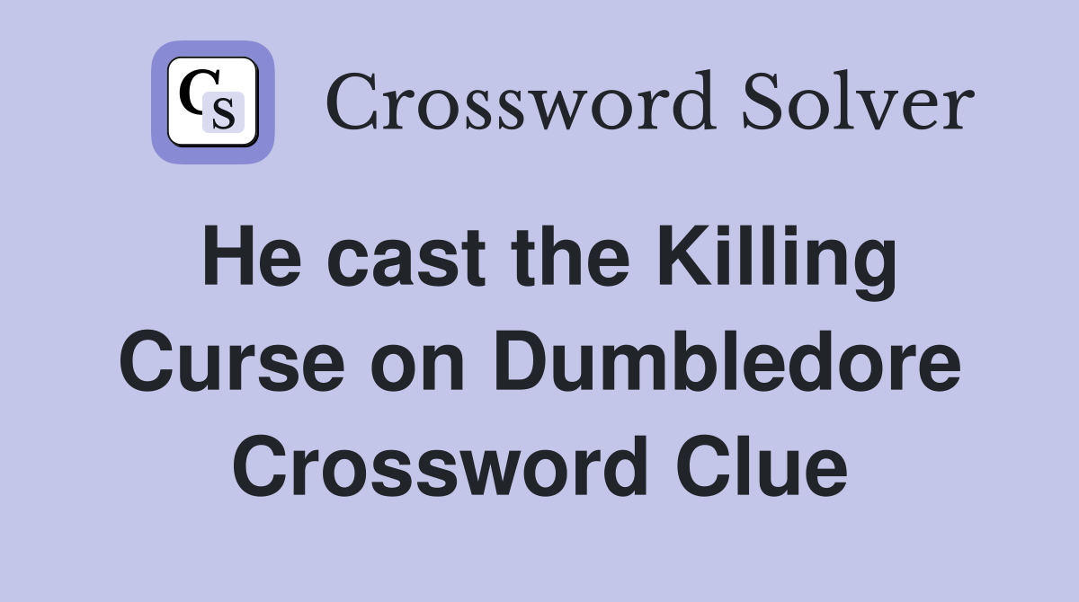 He cast the Killing Curse on Dumbledore Crossword Clue