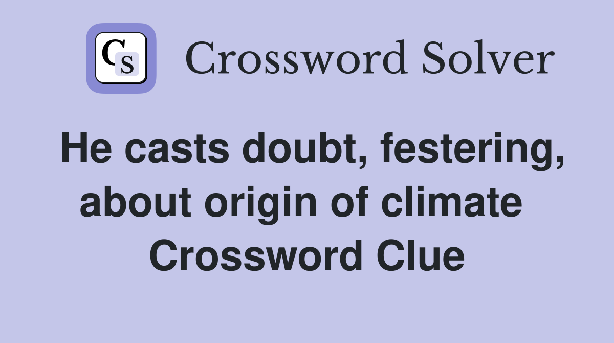 He casts doubt, festering, about origin of climate  Crossword Clue
