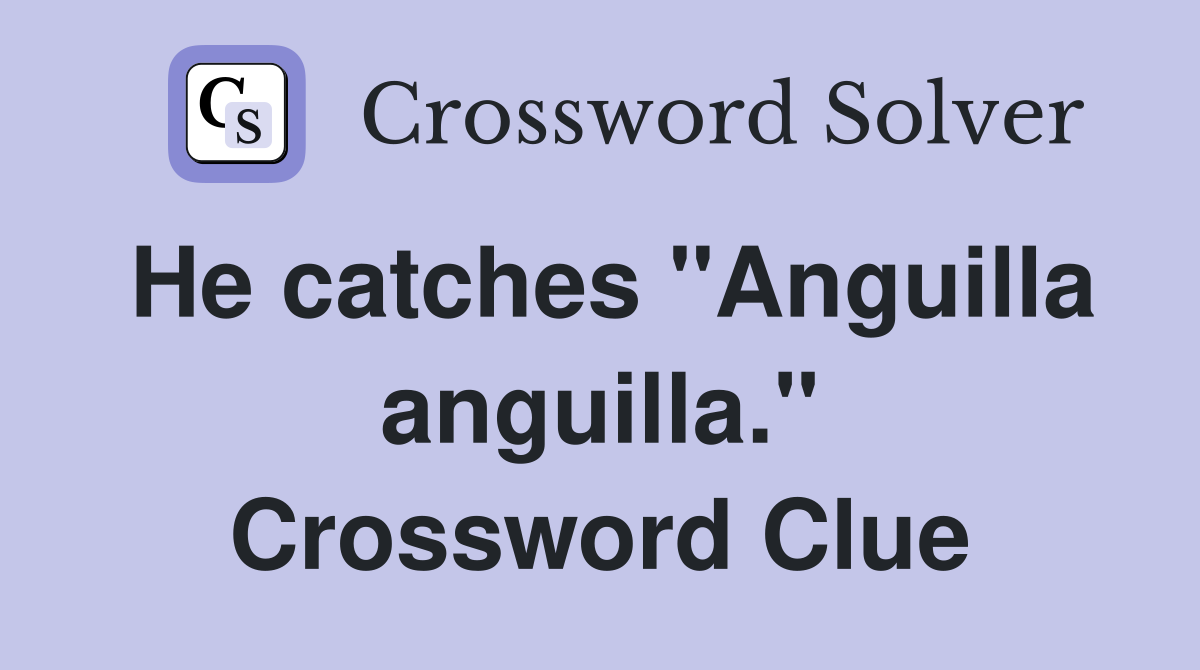 He catches "Anguilla anguilla." Crossword Clue