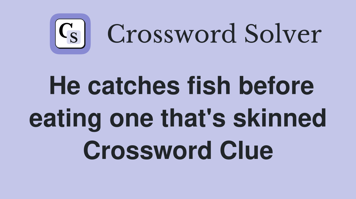 He catches fish before eating one that's skinned Crossword Clue