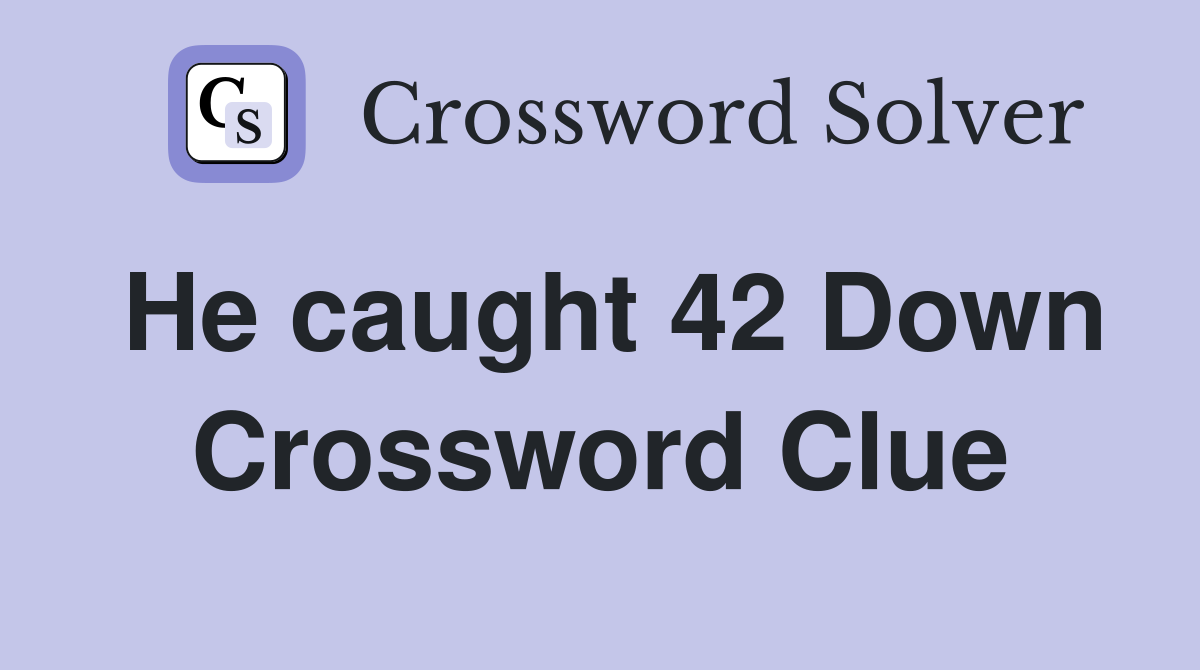 He caught 42 Down Crossword Clue
