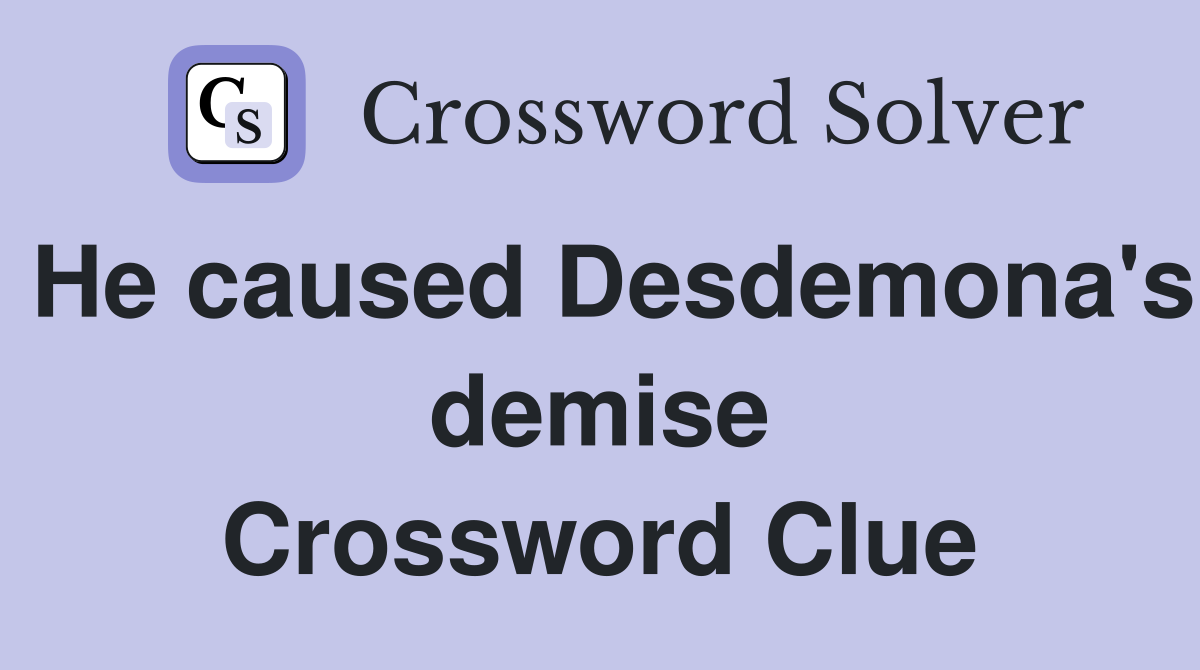 He caused Desdemona's demise Crossword Clue