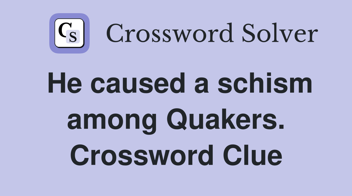 He caused a schism among Quakers. Crossword Clue