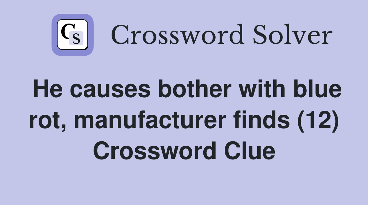 He causes bother with blue rot, manufacturer finds (12) Crossword Clue