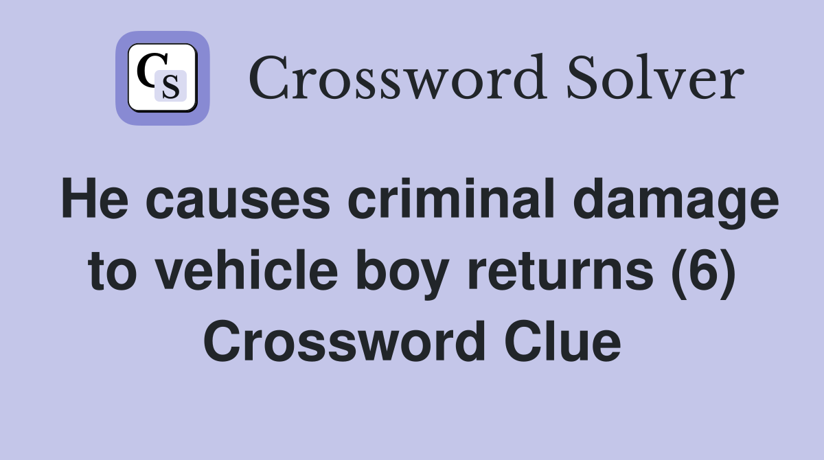 He causes criminal damage to vehicle boy returns (6) Crossword Clue
