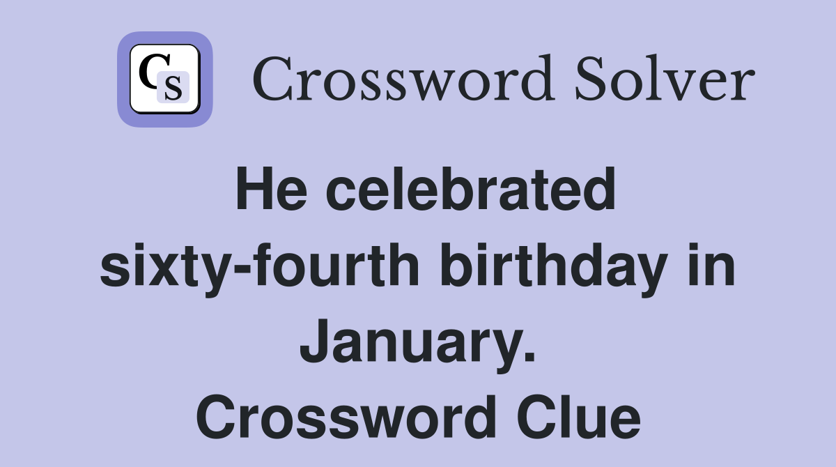 He celebrated sixty-fourth birthday in January. Crossword Clue