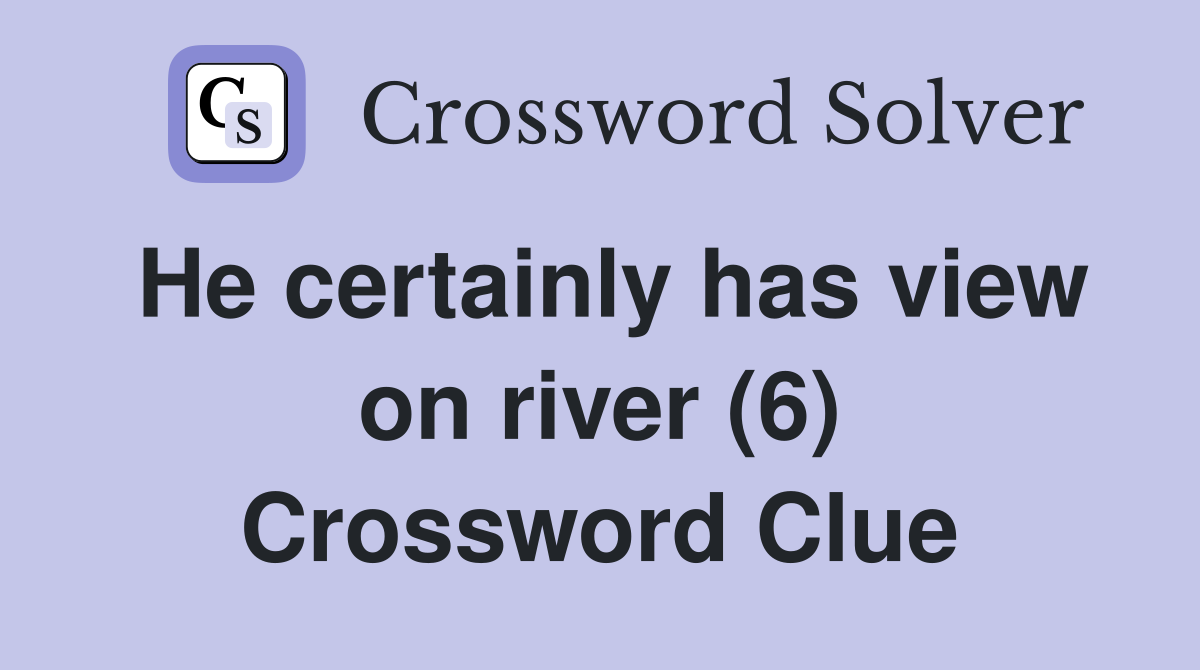 He certainly has view on river (6) Crossword Clue