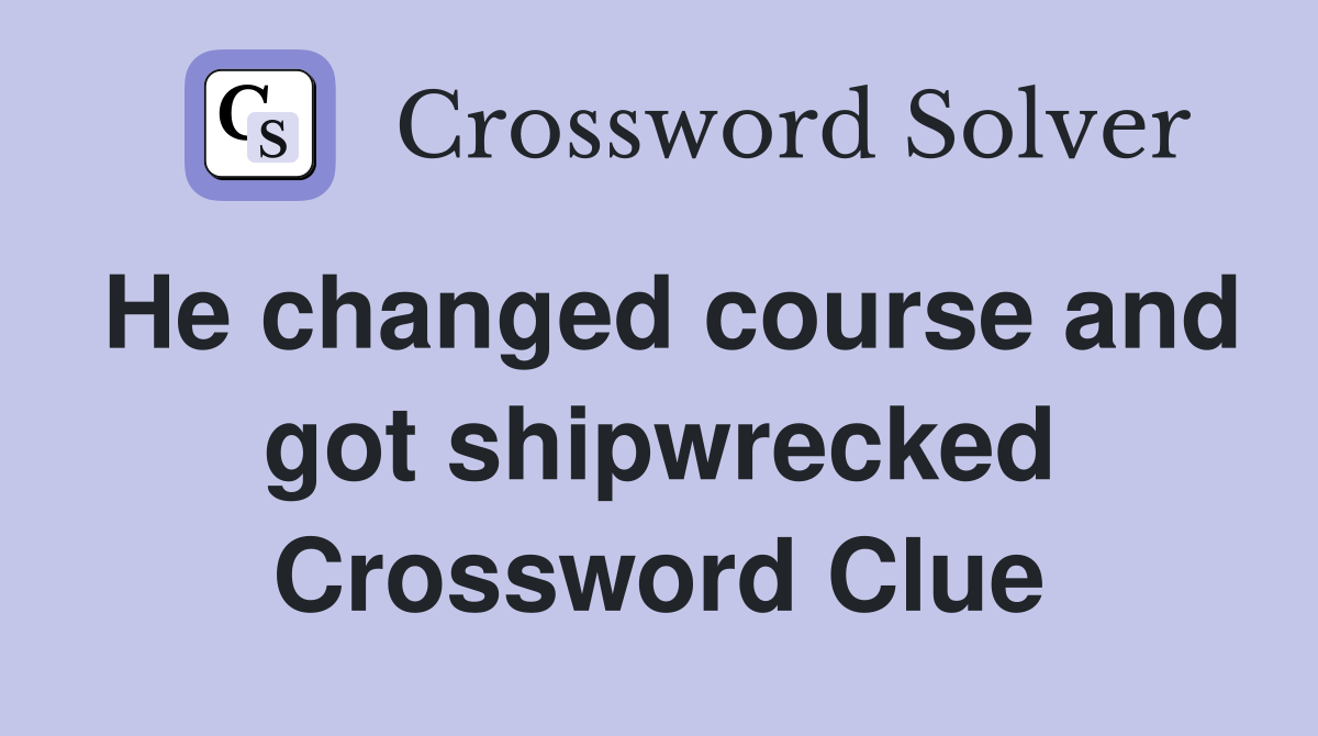 He changed course and got shipwrecked Crossword Clue
