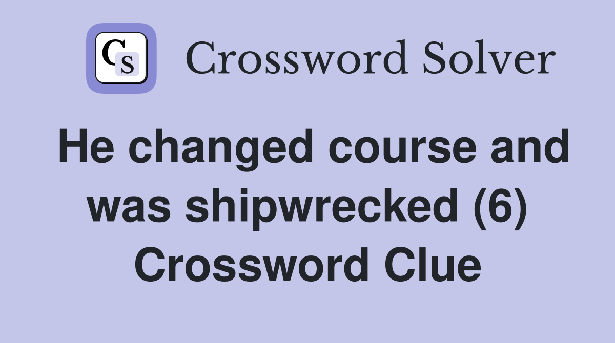 He changed course and was shipwrecked (6) Crossword Clue