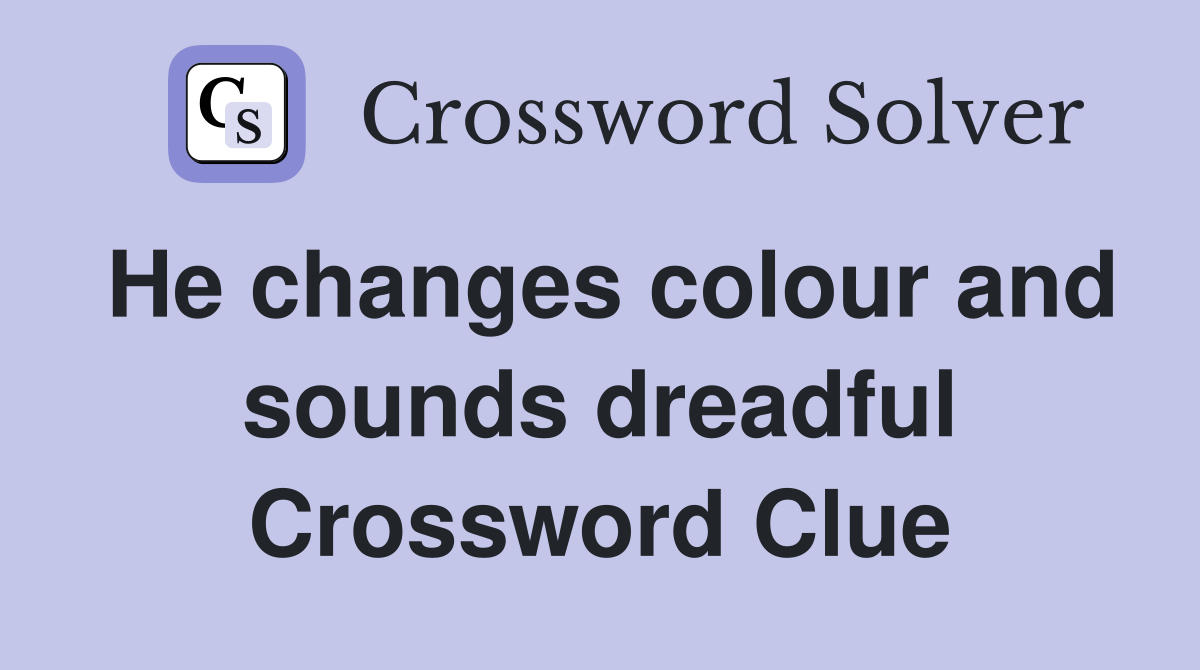 He changes colour and sounds dreadful Crossword Clue