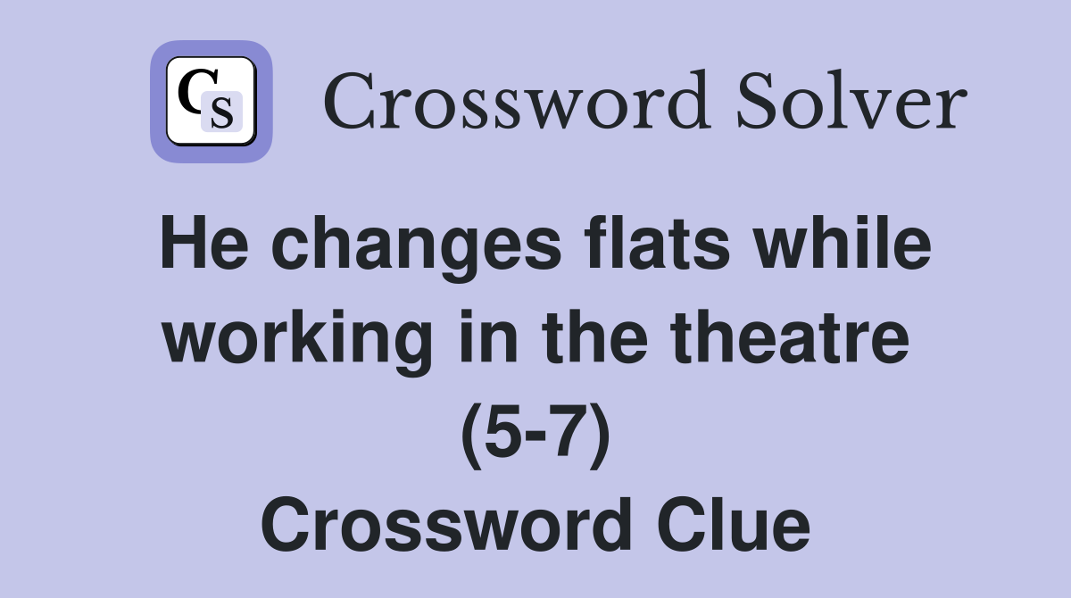 He changes flats while working in the theatre (5-7) Crossword Clue
