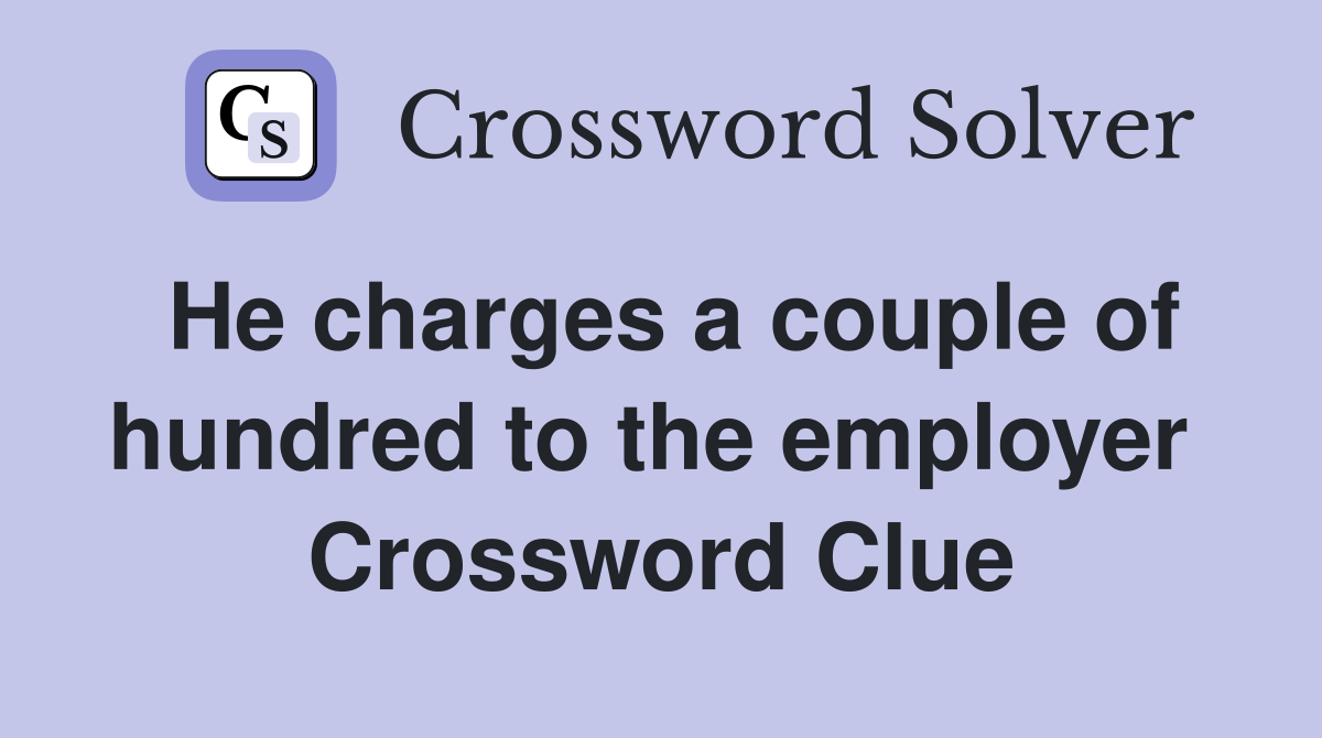 He charges a couple of hundred to the employer  Crossword Clue