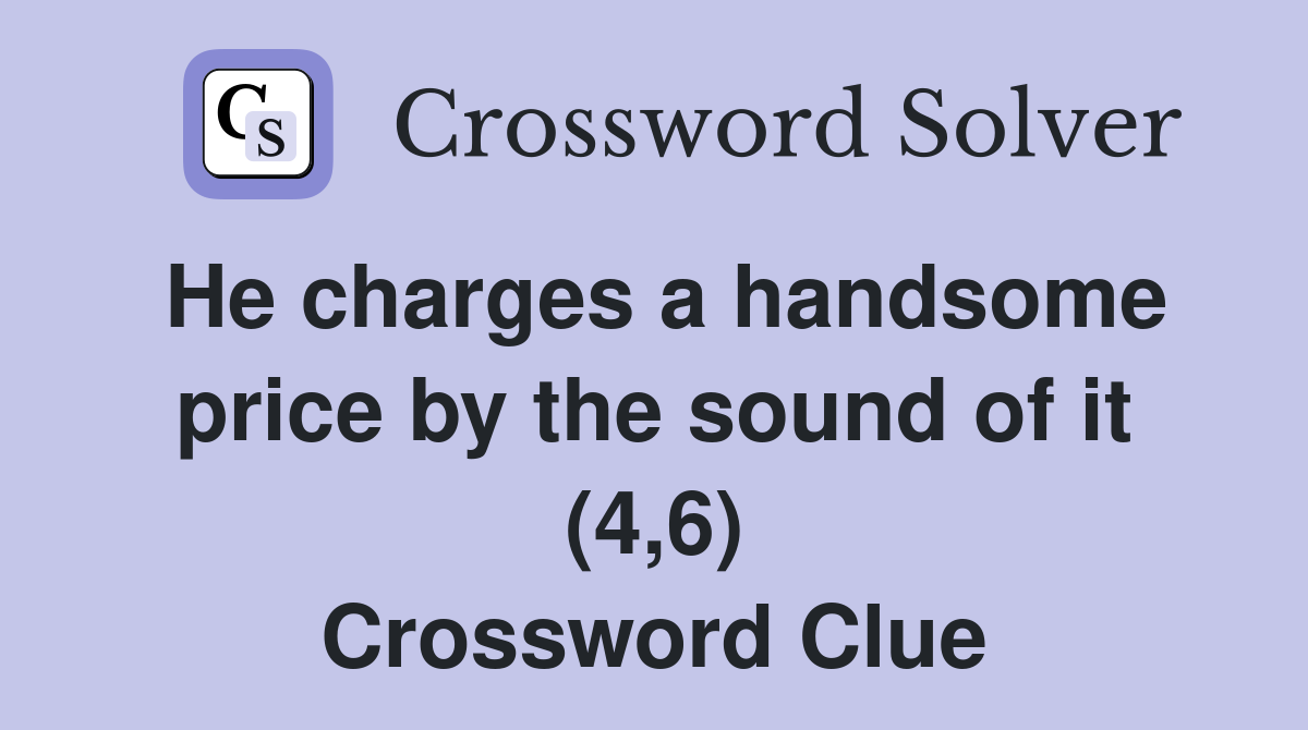 He charges a handsome price by the sound of it (4,6) Crossword Clue