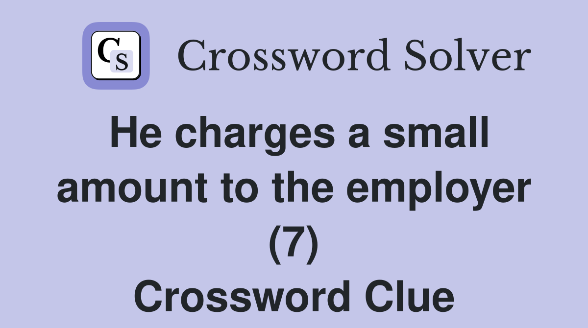 He charges a small amount to the employer (7) Crossword Clue