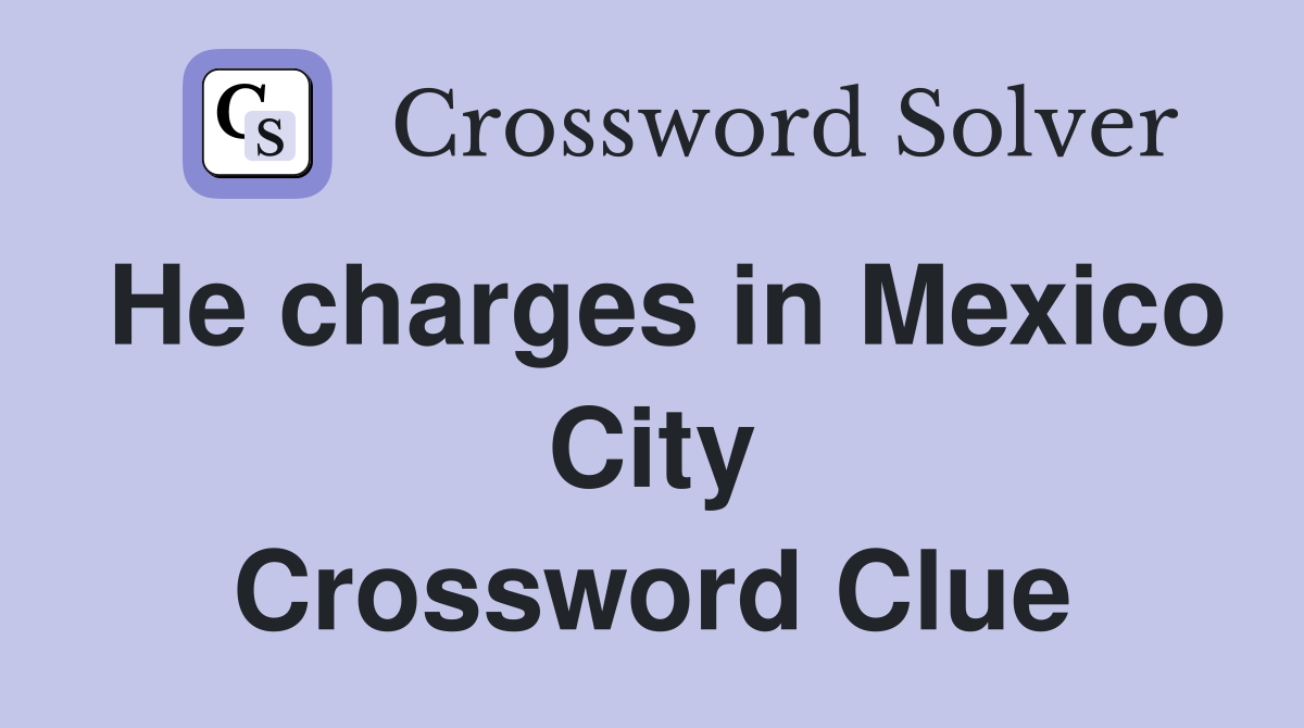 He charges in Mexico City Crossword Clue