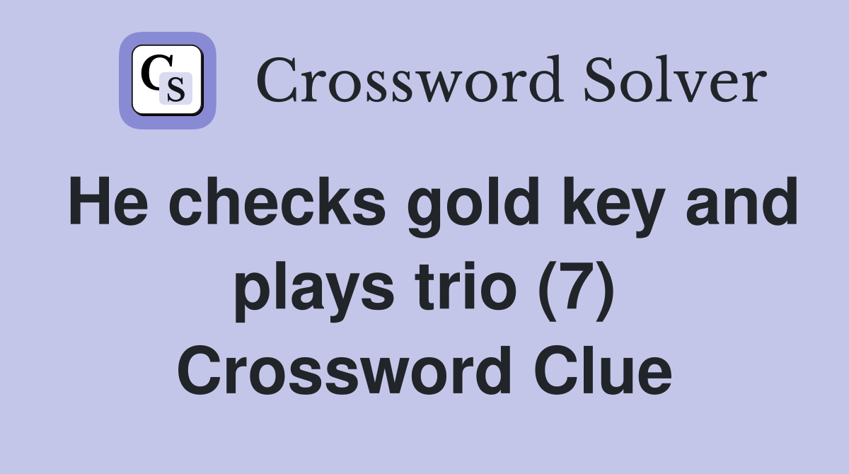 He checks gold key and plays trio (7) Crossword Clue