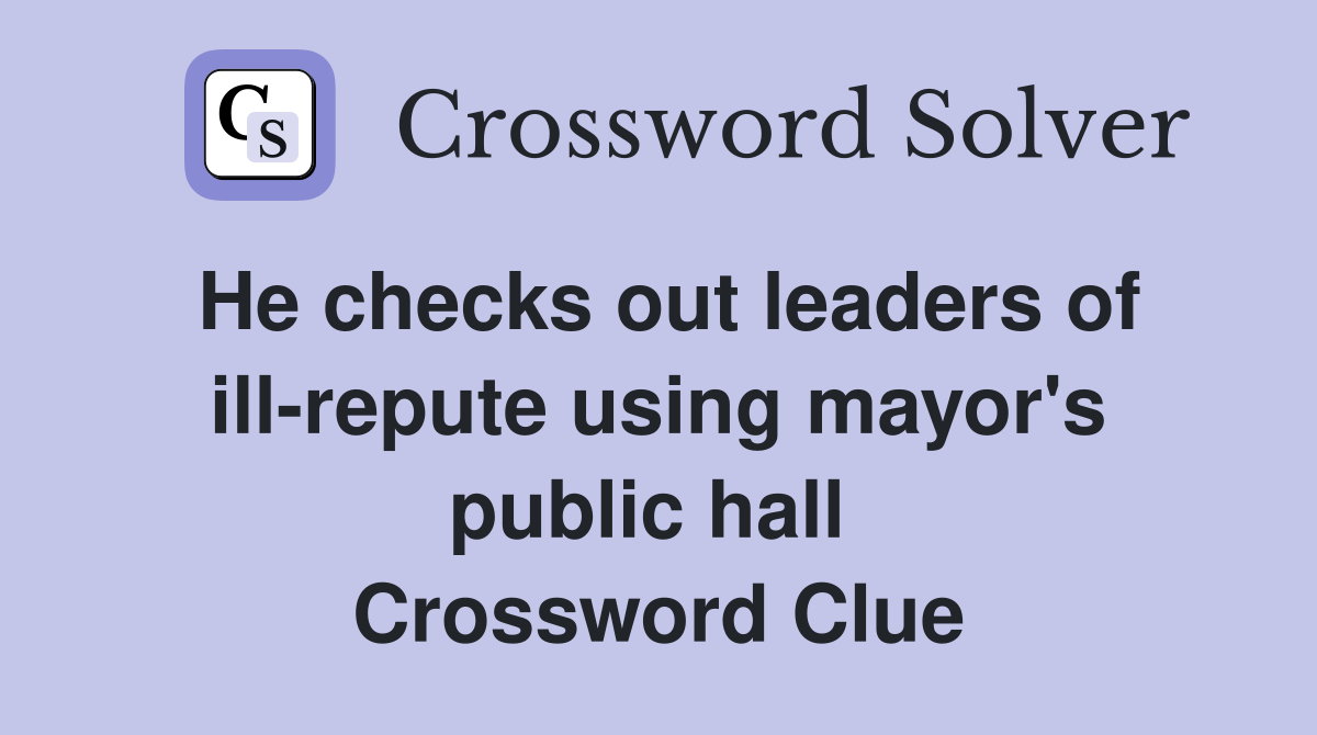 He checks out leaders of ill-repute using mayor's public hall  Crossword Clue
