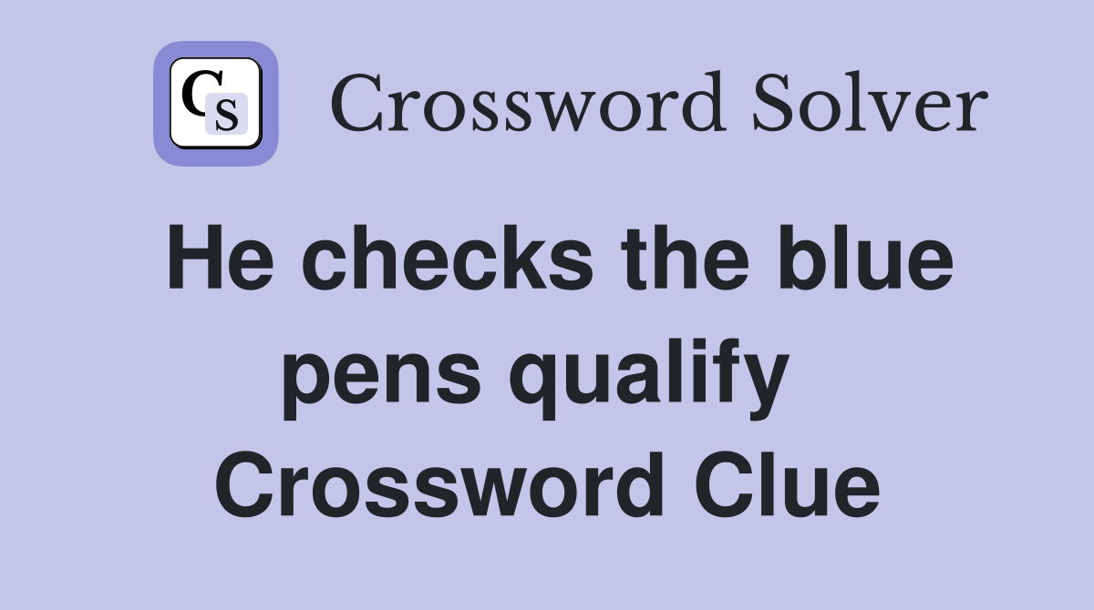 He checks the blue pens qualify  Crossword Clue