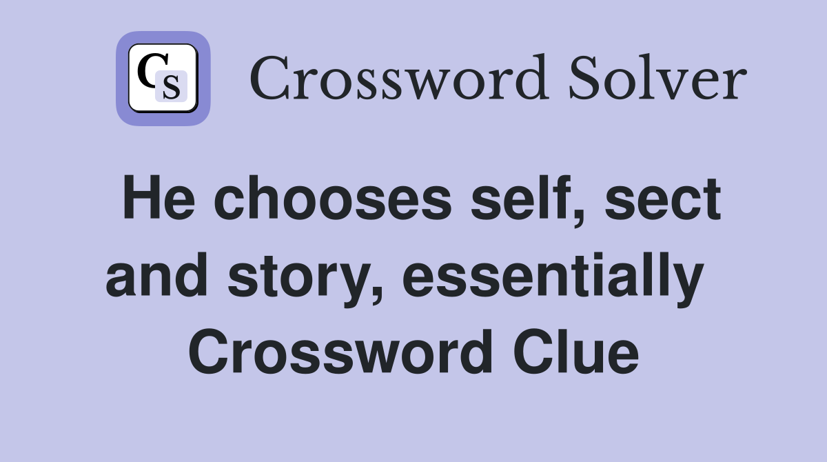 He chooses self, sect and story, essentially  Crossword Clue