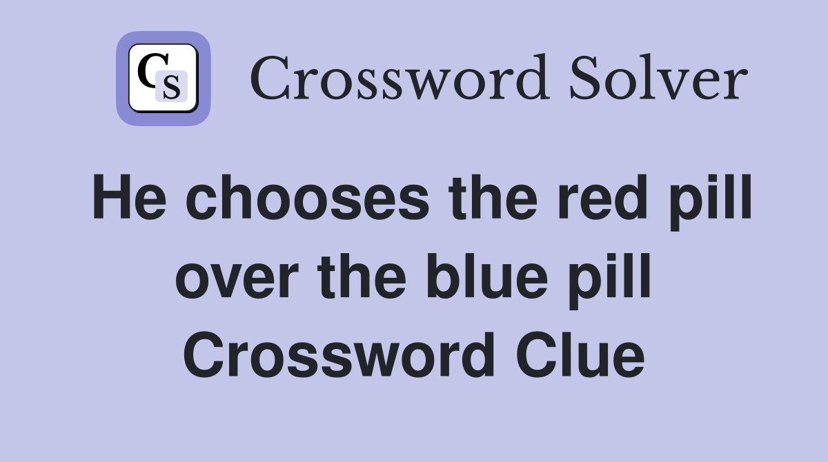 He chooses the red pill over the blue pill Crossword Clue