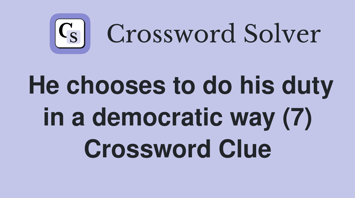 He chooses to do his duty in a democratic way (7) Crossword Clue