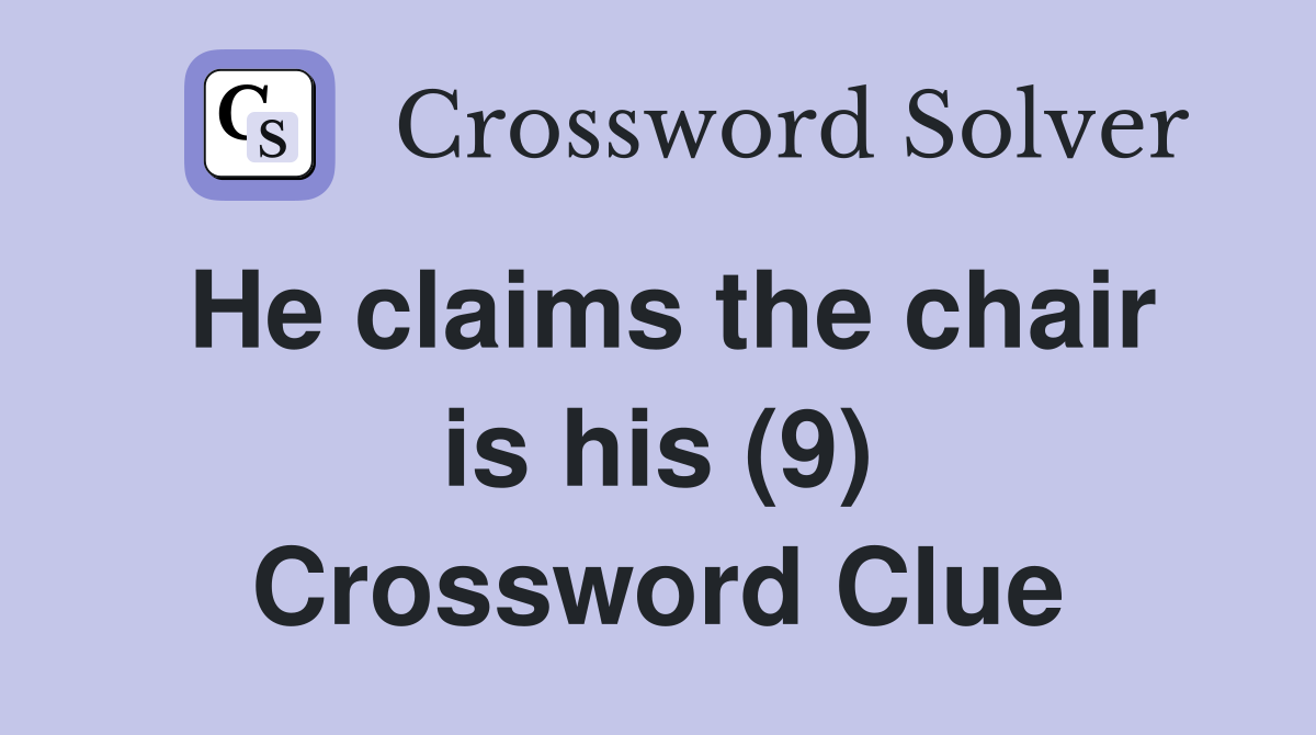 He claims the chair is his (9) Crossword Clue