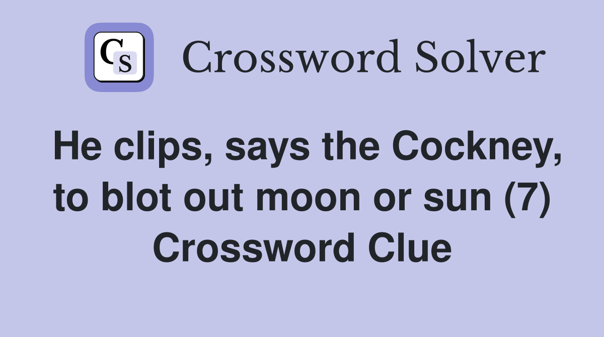 He clips, says the Cockney, to blot out moon or sun (7) Crossword Clue