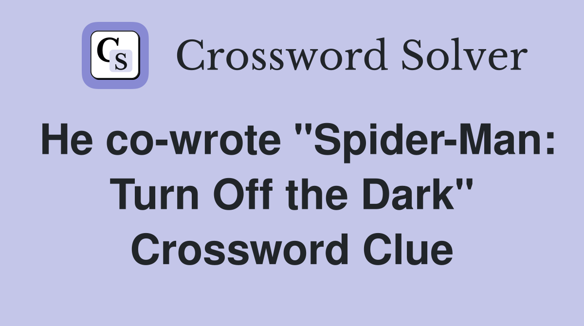 He co-wrote "Spider-Man: Turn Off the Dark" Crossword Clue