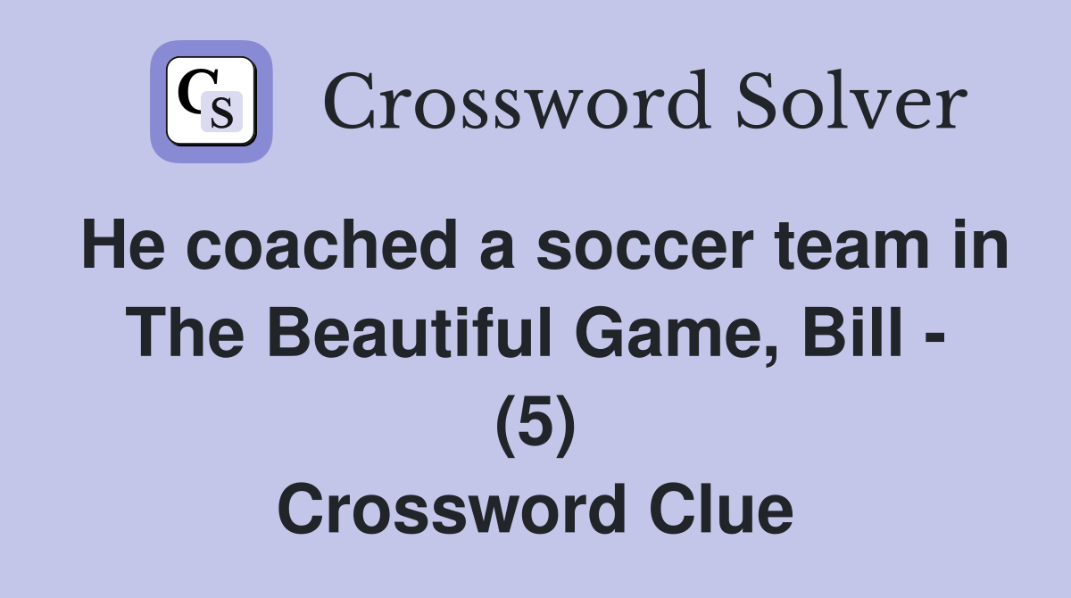 He coached a soccer team in The Beautiful Game, Bill - (5) Crossword Clue