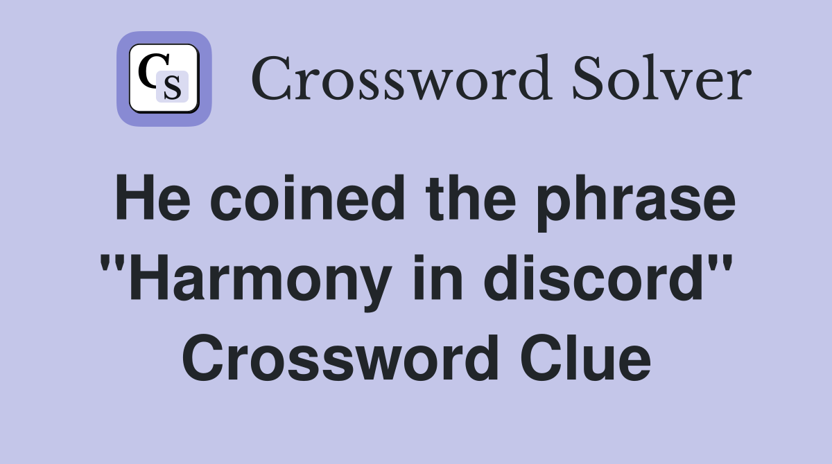 He coined the phrase "Harmony in discord" Crossword Clue