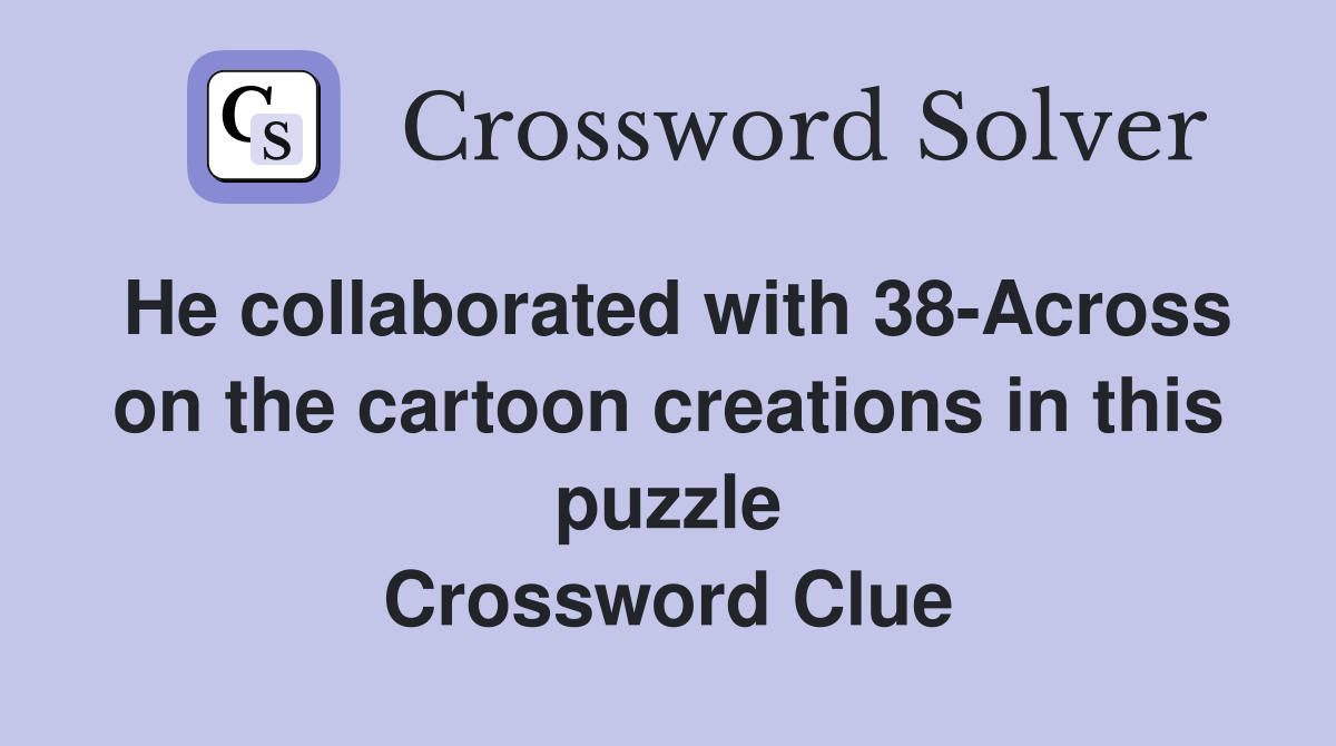 He collaborated with 38-Across on the cartoon creations in this puzzle Crossword Clue