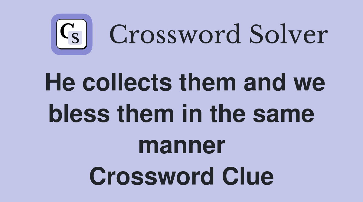 He collects them and we bless them in the same manner Crossword Clue
