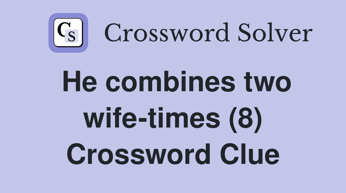 He combines two wife-times (8) Crossword Clue