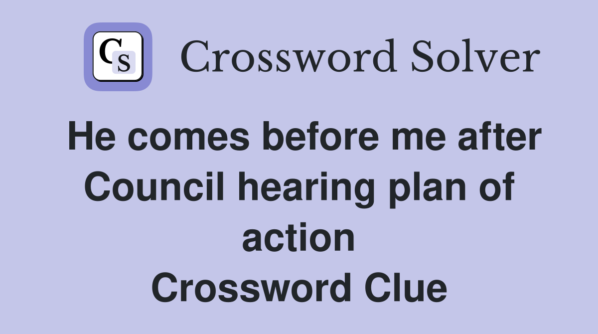 He comes before me after Council hearing plan of action Crossword Clue