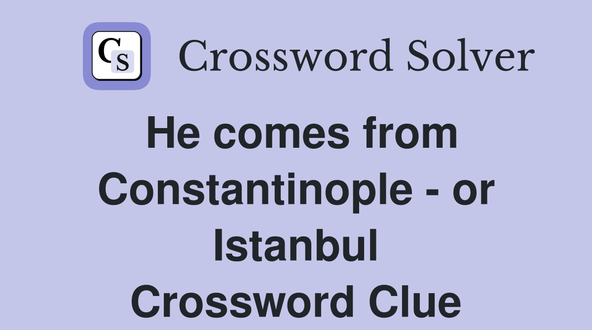 He comes from Constantinople - or Istanbul Crossword Clue