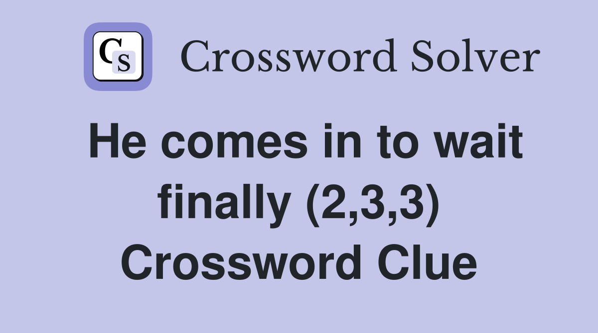 He comes in to wait finally (2,3,3) Crossword Clue