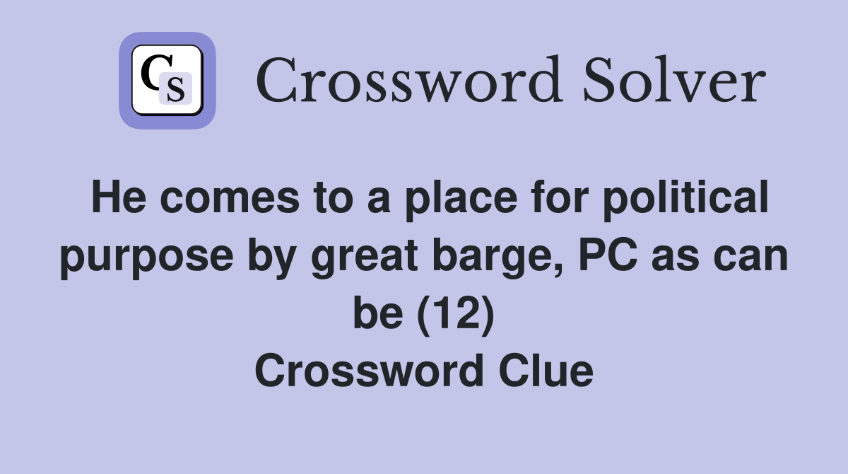 He comes to a place for political purpose by great barge, PC as can be (12) Crossword Clue