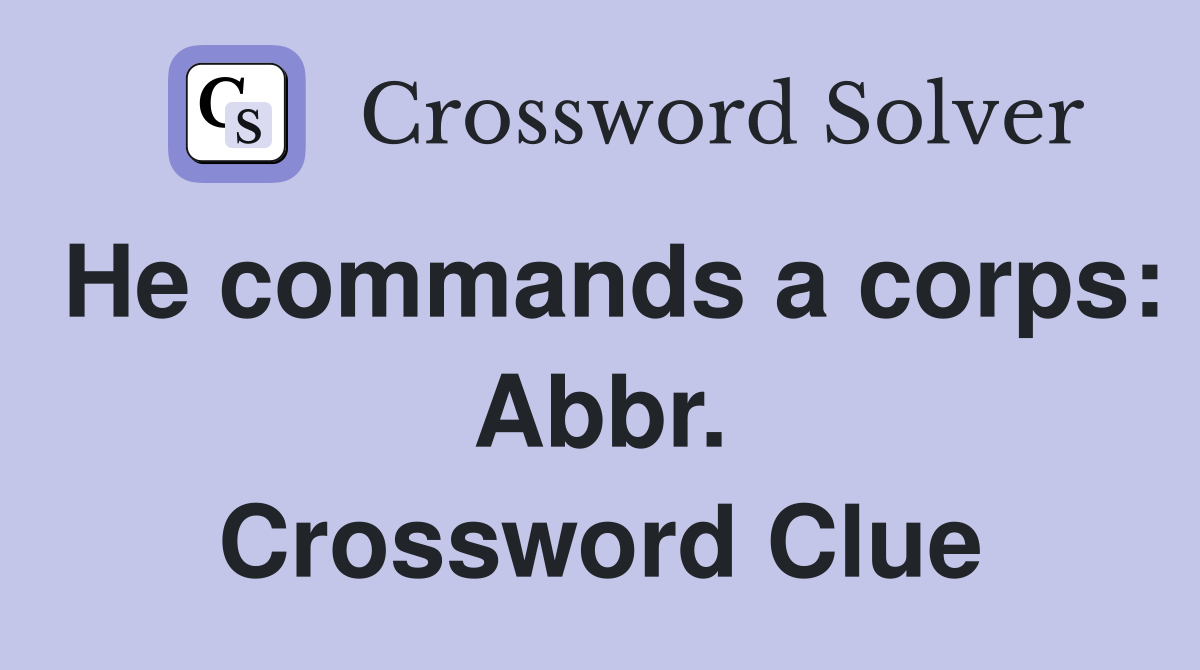 He commands a corps: Abbr. Crossword Clue