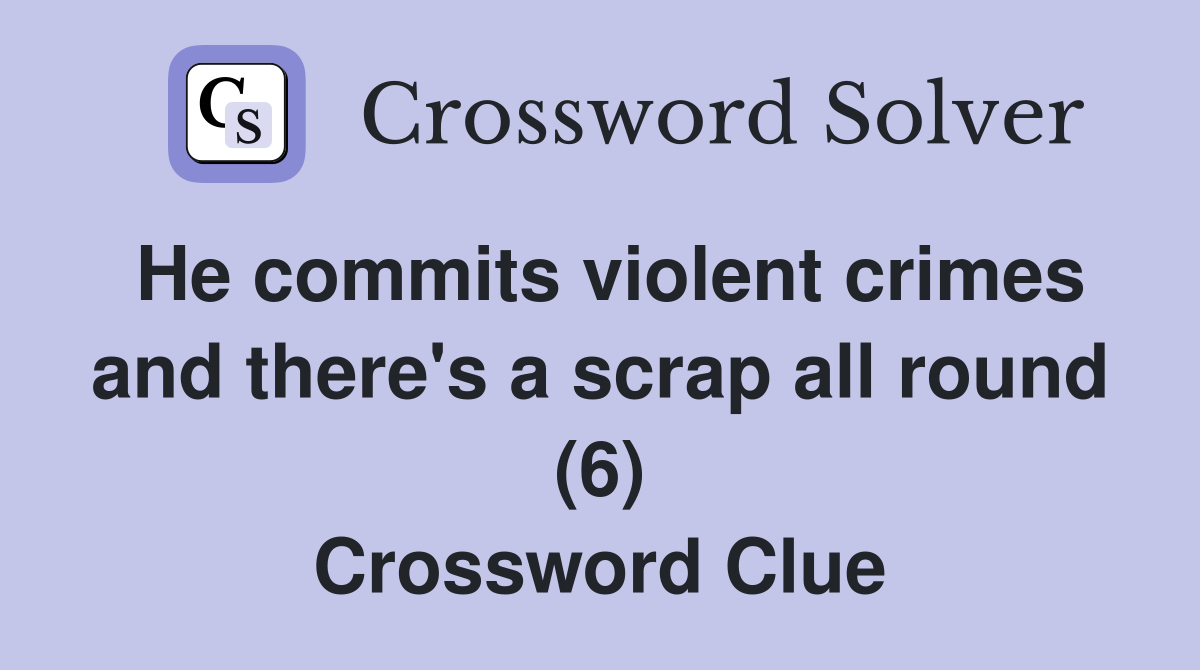 He commits violent crimes and there's a scrap all round (6) Crossword Clue